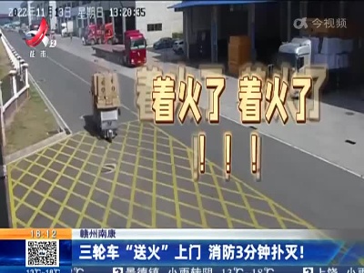 赣州南康：三轮车“送火”上门 消防3分钟扑灭！