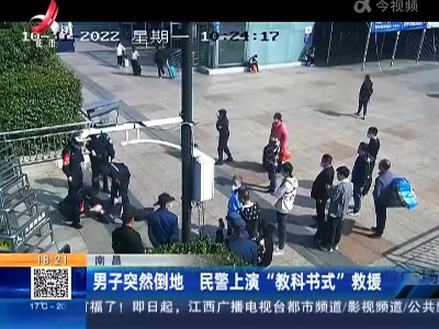 南昌：男子突然倒地 民警上演“教科书式”救援