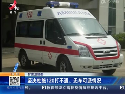 甘肃卫健委：坚决杜绝120打不通、无车可派情况
