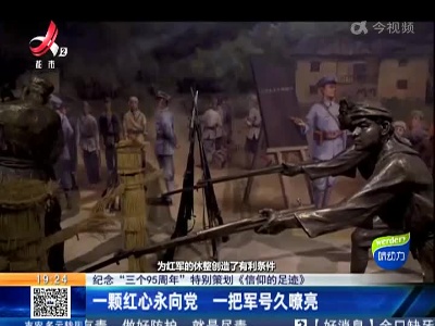 【纪念“三个95周年”特别策划《信仰的足迹》】一颗红心永向党 一把军号久嘹亮