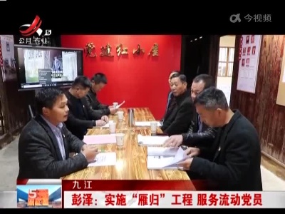 九江彭泽：实施“雁归”工程 服务流动党员