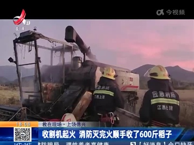 【救在现场】上饶德兴：收割机起火 消防灭完火顺手收了600斤稻子