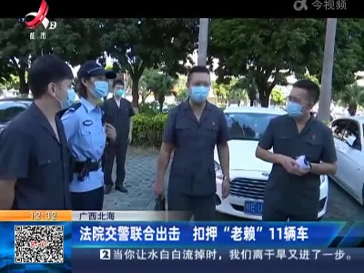 广西北海：法院交警联合出击 扣押“老赖”11辆车