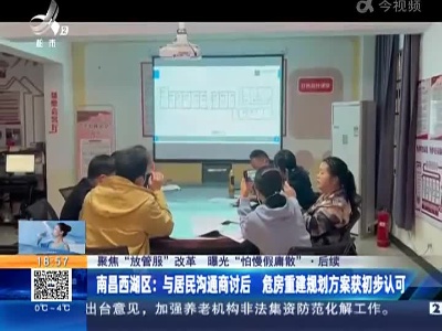 【聚焦“放管服”改革 曝光“怕慢假庸散”】后续·南昌西湖区：与居民沟通商讨后 危房重建规划方案获初步认可