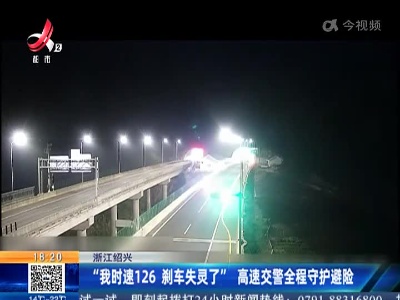 浙江绍兴：“我时速126 刹车失灵了” 高速交警全程守护避险