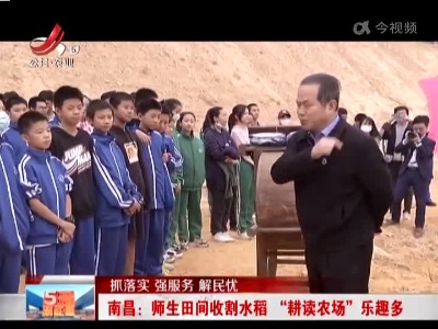 【抓落实 强服务 解民忧】南昌：师生田间收割水稻 “耕读农场”乐趣多