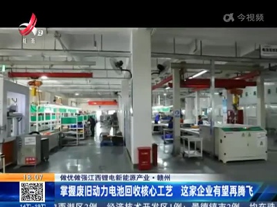 【做优做强江西锂电新能源产业】赣州：掌握废旧动力电池回收核心工艺 这家企业有望再腾飞