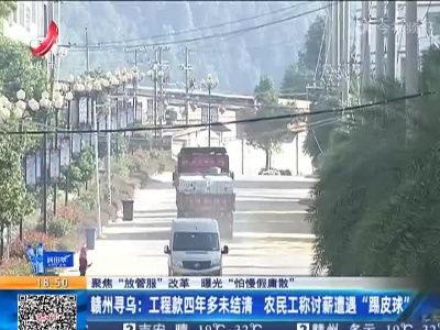 【聚焦“放管服”改革 曝光“怕慢假庸散”】赣州寻乌：工程款四年多未结清 农民工称讨薪遭遇“踢皮球”