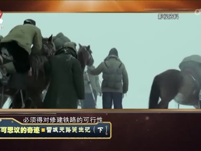 经典传奇20221101 不可思议的奇迹·雪域天路诞生记（下）