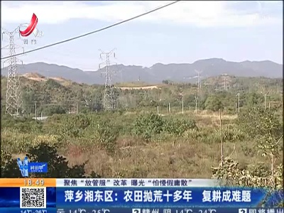 【聚焦“放管服”改革 曝光“怕慢假庸散”】萍乡湘东区：农田抛荒十多年 复耕成难题