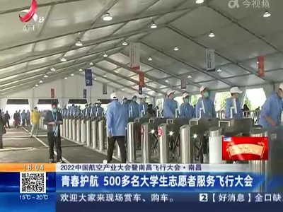 【2022中国航空产业大会暨南昌飞行大会】南昌：青春护航 500多名大学生志愿者服务飞行大会