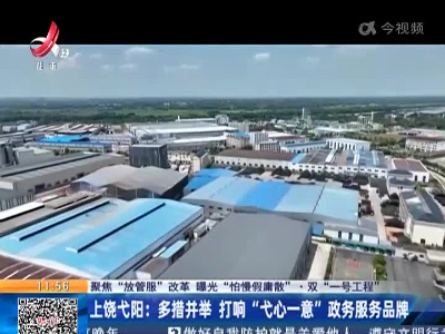 【聚焦“放管服”改革 曝光“怕慢假庸散”·双“一号工程”】上饶弋阳：多措并举 打响“弋心一意”政务服务品牌