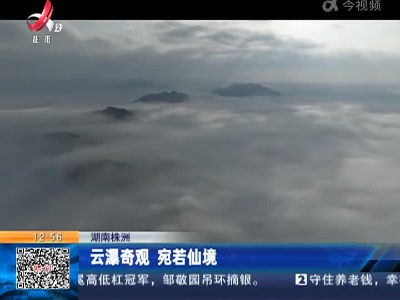 湖南株洲：云瀑奇观 宛若仙境