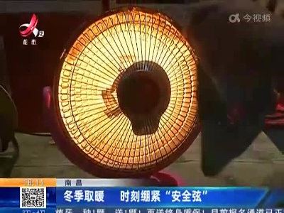南昌：冬季取暖 时刻绷紧“安全弦”