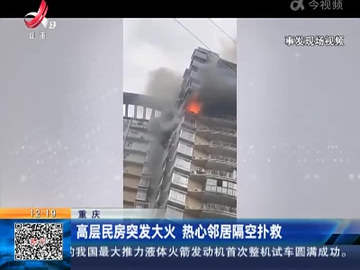 重庆：高层民房突发大火 热心邻居隔空扑救