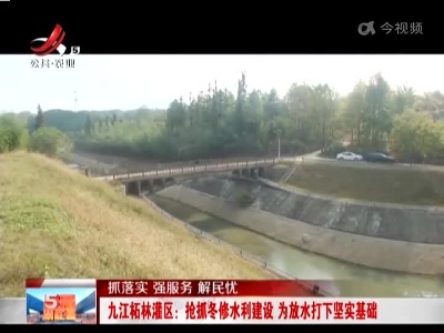 【抓落实 强服务 解民忧】九江柘林灌区：抢抓冬修水利建设 为放水打下坚实基础