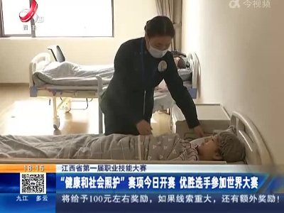 江西省第一届职业技能大赛：“健康和社会照护”赛项今日开赛 优胜选手参加世界大赛