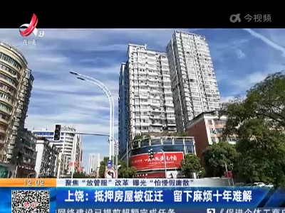 【聚焦“放管服”改革 曝光“怕慢假庸散”】上饶：抵押房屋被征迁 留下麻烦十年难解