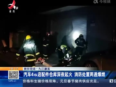 【救在现场】九江濂溪：汽车4s店配件仓库深夜起火 消防处置两遇爆燃