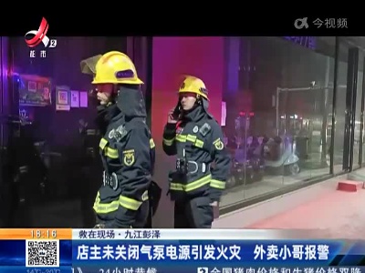 【救在现场】九江彭泽：店主未关闭气泵电源引发火灾 外卖小哥报警