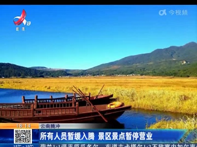 云南腾冲：所有人员暂缓入腾 景区景点暂停营业