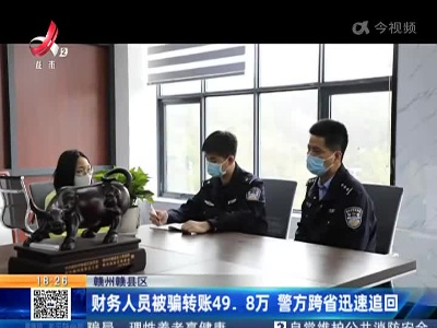 赣州赣县区：财务人员被骗转账49.8万 警方跨省迅速追回