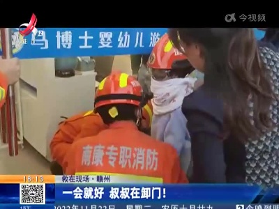 【救在现场】赣州：一会就好 叔叔在卸门！