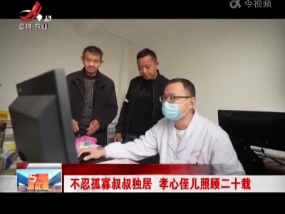 不忍孤寡叔叔独居 孝心侄儿照顾二十载
