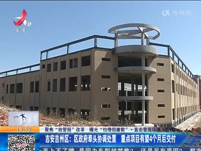 【聚焦“放管服”改革 曝光“怕慢假庸散”·直击营商环境】后续·吉安吉州区：区政府牵头协调处置 重点项目有望4个月后交付