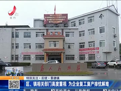 【特别关注·后续】景德镇：区、镇相关部门高度重视 为企业复工复产排忧解难