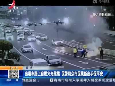 重庆：出租车路上自燃火光熊熊 民警和众市民果断出手保平安