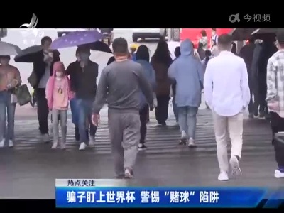 【热点关注】骗子盯上世界杯 警惕“赌球”陷阱