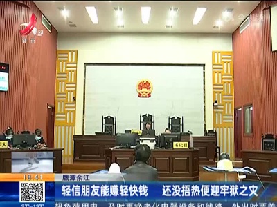 鹰潭余江：轻信朋友能赚轻快钱 还没捂热便迎牢狱之灾