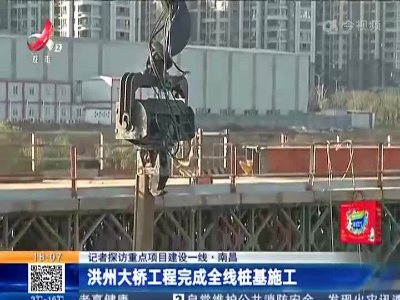 【记者探访重点项目建设一线】南昌：洪州大桥工程完成全线桩基施工