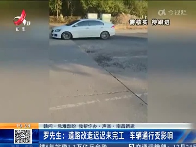 【赣问·急难愁盼 我帮你办·声音·南昌新建】罗先生：道路改造迟迟未完工 车辆通行受影响