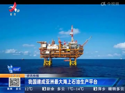 我国建成亚洲最大海上石油生产平台