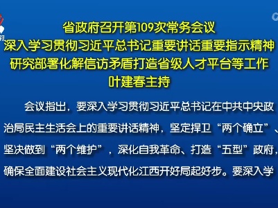 省政府召开第109次常务会议 深入学习贯彻习近平总书记重要讲话重要指示精神 研究部署化解信访矛盾打造省级人才平台等工作 叶建春主持