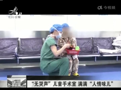 “无哭声”儿童手术室 满满“人情味儿”