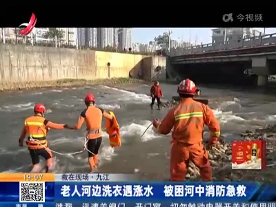 【救在现场】九江：老人河边洗衣遇涨水 被困河中消防急救