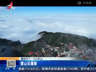 【赣闻天下】九江庐山：雪山云瀑美