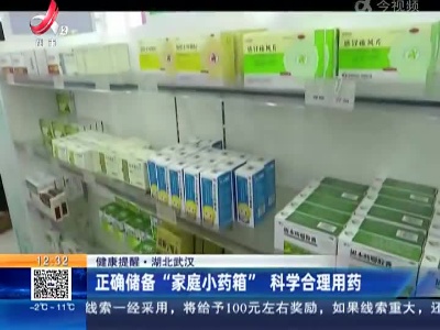 【健康提醒】湖北武汉：正确储备“家庭小药箱”科学合理用药