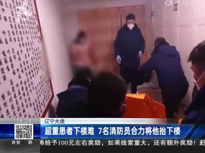 辽宁大连：超重患者下楼难 7名消防员合力将他抬下楼