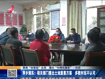 【聚焦“放管服”改革 曝光“怕慢假庸散”·后续】萍乡湘东：相关部门提出土地复垦方案 多数村民不认可