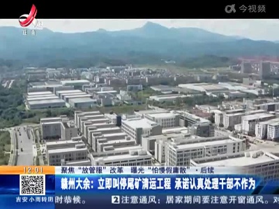 【聚焦“放管服”改革 曝光“怕慢假庸散”·后续】赣州大余：立即叫停尾矿清运工程 承诺认真处理干部不作为