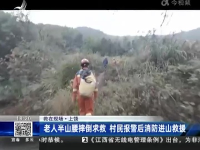 【救在现场】上饶：老人半山腰摔倒求救 村民报警后消防进山救援