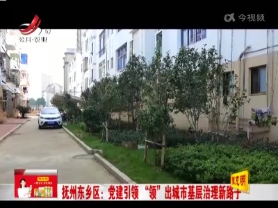 抚州东乡区：党建引领“领”出城市基层治理新路子