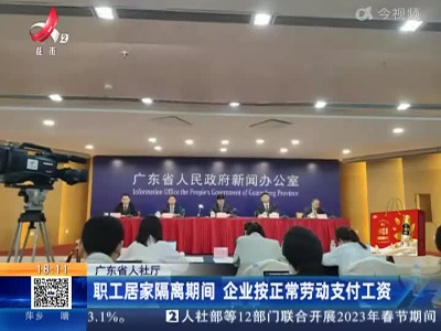 广东省人社厅：职工居家隔离期间 企业按正常劳动支付工资