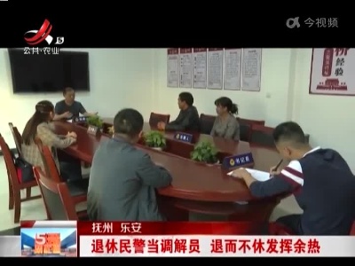 抚州乐安：退休民警当调解员 退而不休发挥余热