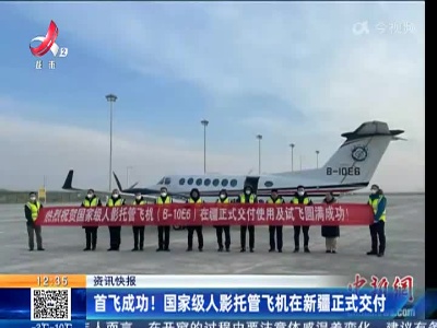 首飞成功！ 国家级人影托管飞机在新疆正式交付