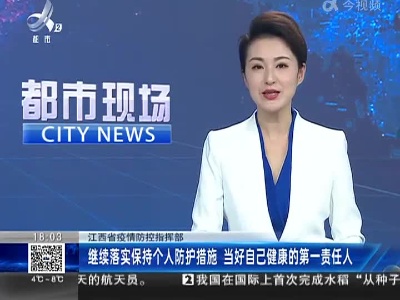 江西省疫情防控指挥部：继续落实保持个人防护措施 当好自己健康的第一责任人